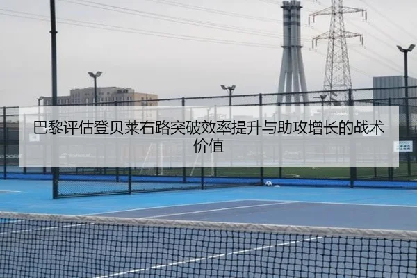 巴黎评估登贝莱右路突破效率提升与助攻增长的战术价值