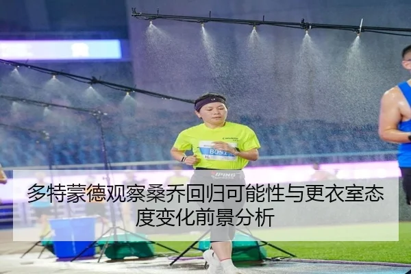 多特蒙德观察桑乔回归可能性与更衣室态度变化前景分析