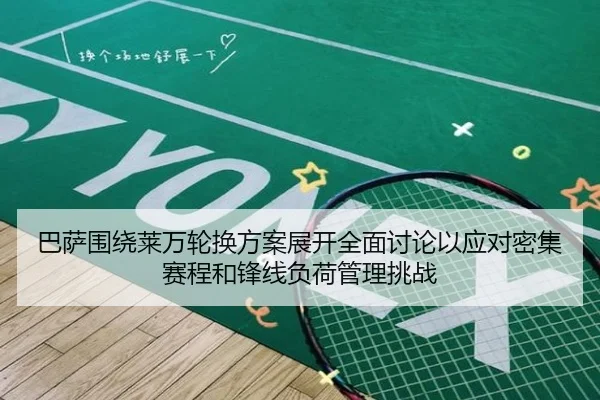 巴萨围绕莱万轮换方案展开全面讨论以应对密集赛程和锋线负荷管理挑战（kaiyun）