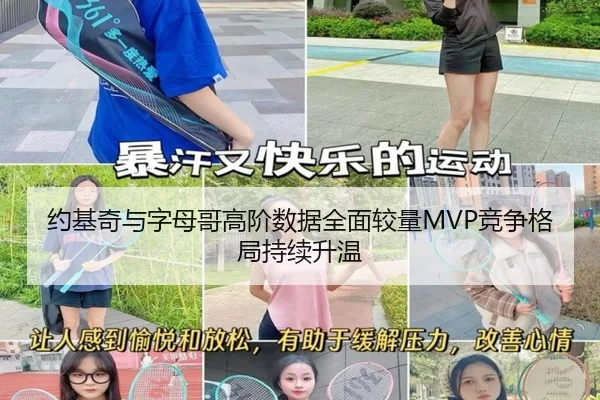 约基奇与字母哥高阶数据全面较量MVP竞争格局持续升温（kaiyun）