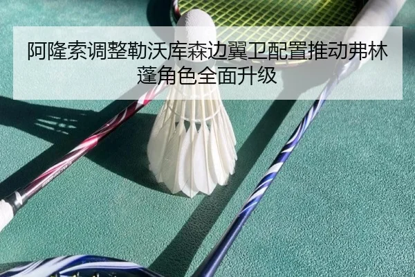阿隆索调整勒沃库森边翼卫配置推动弗林蓬角色全面升级（kaiyun）